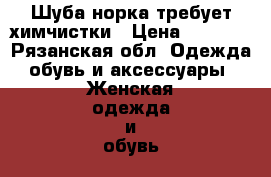 Шуба норка требует химчистки › Цена ­ 7 000 - Рязанская обл. Одежда, обувь и аксессуары » Женская одежда и обувь   
